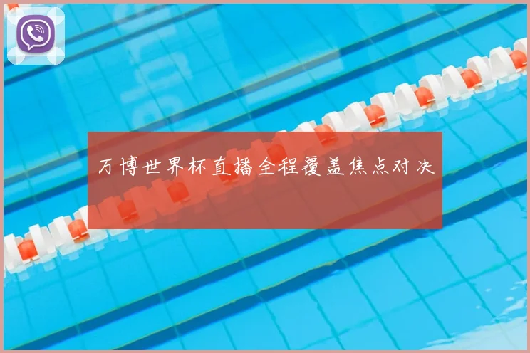 万博世界杯直播全程覆盖焦点对决