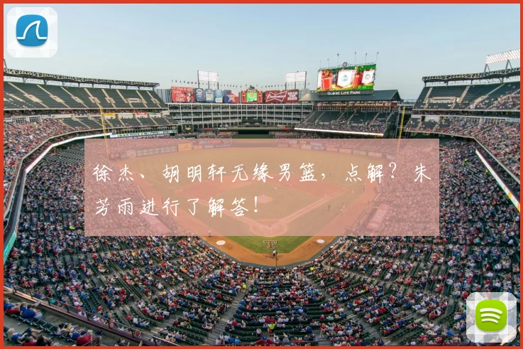 徐杰、胡明轩无缘男篮，点解？朱芳雨进行了解答！