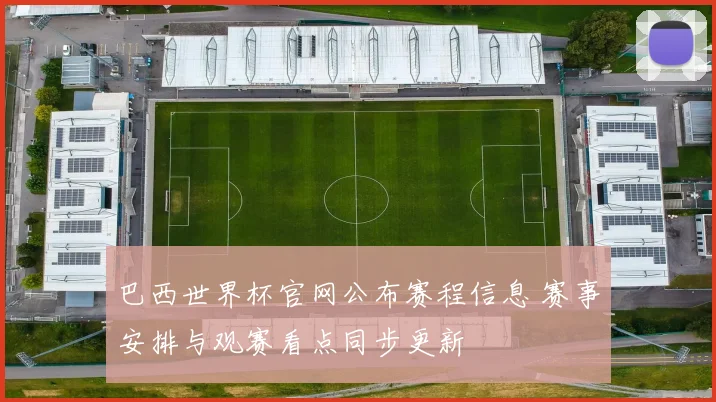 巴西世界杯官网公布赛程信息 赛事安排与观赛看点同步更新