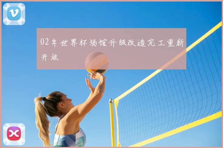 02年世界杯场馆升级改造完工重新开放