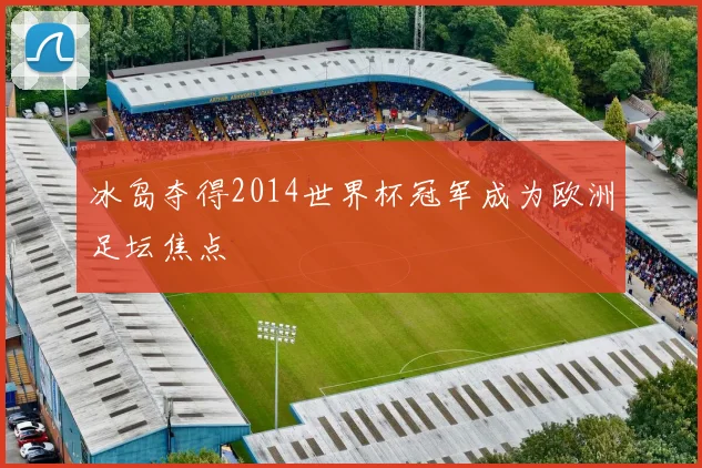 冰岛夺得2014世界杯冠军成为欧洲足坛焦点