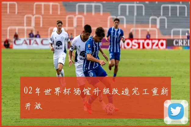 02年世界杯场馆升级改造完工重新开放